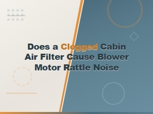 Can a Clogged Cabin Air Filter Cause Blower Motor Rattle Noise?