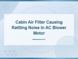 Fix Rattling Noise in Ac Blower Motor by Replacing Your Cabin Air Filter