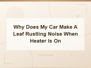 Why Does My Car Make a Leaf Rustling Noise When the Heater Is On?