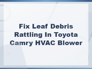 How to Fix Leaf Debris Rattling in Your Toyota Camry Hvac Blower