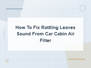How to Fix Rattling Leaves Sound From Car Cabin Air Filter - Noise Prevention Tips